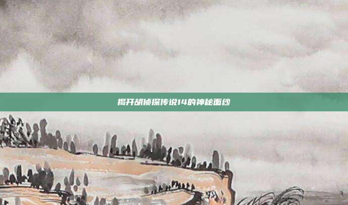 揭开胡侦探传说14的神秘面纱