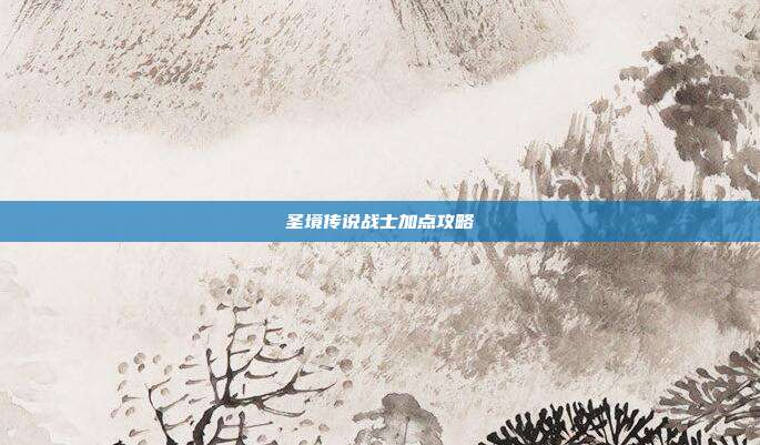 圣境传说战士加点攻略