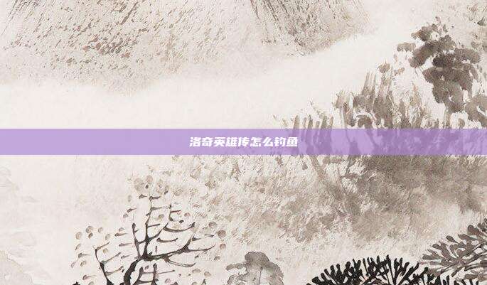 洛奇英雄传怎么钓鱼