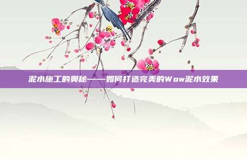 泥水施工的奥秘——如何打造完美的Wow泥水效果
