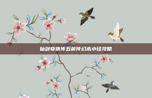仙剑奇侠传五前传幻木小径攻略