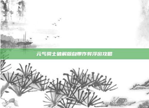 元气骑士破解版自带作弊浮窗攻略