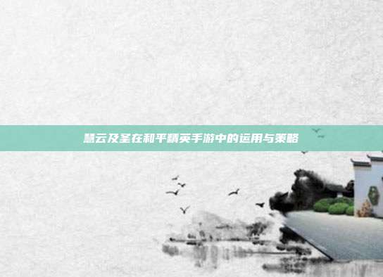 慧云及圣在和平精英手游中的运用与策略