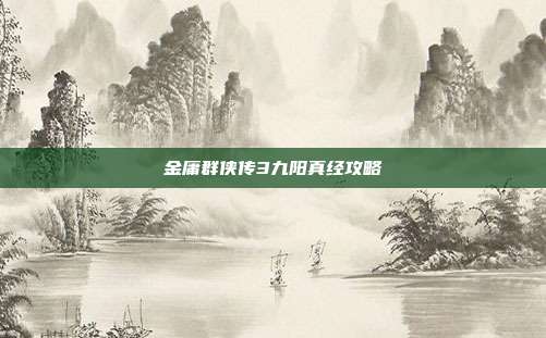 金庸群侠传3九阳真经攻略