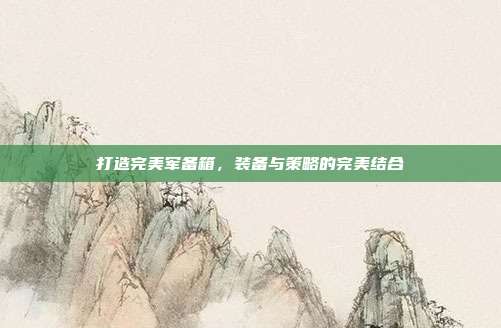 打造完美军备箱,装备与策略的完美结合