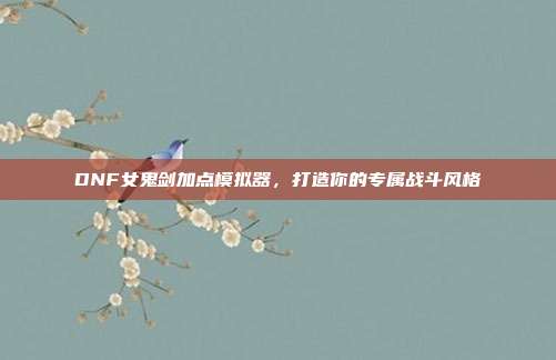 DNF女鬼剑加点模拟器,打造你的专属战斗风格