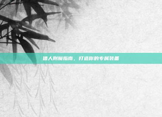 猎人附魔指南,打造你的专属装备