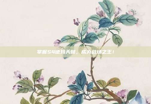 掌握S4德玛天赋,成为战场之王!