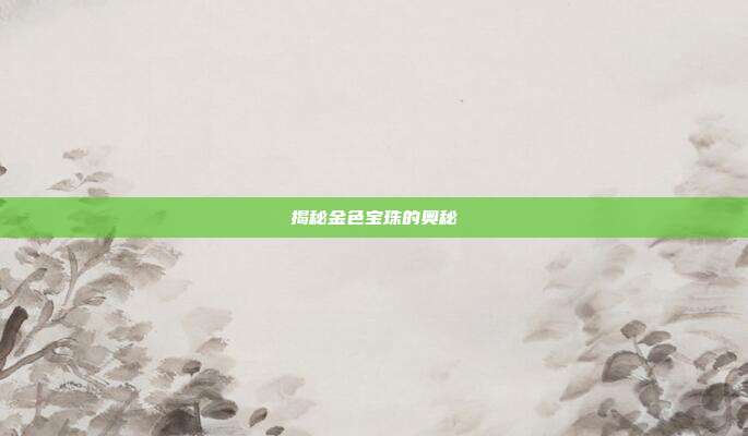 揭秘金色宝珠的奥秘