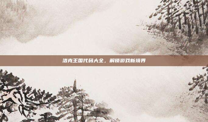 洛克王国代码大全,解锁游戏新境界