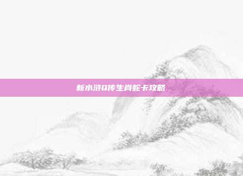 新水浒Q传生肖蛇卡攻略