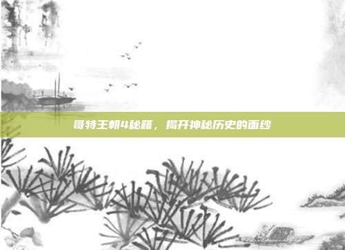 哥特王朝4秘籍,揭开神秘历史的面纱
