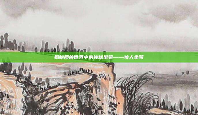 揭秘魔兽世界中的神秘坐骑——狼人坐骑