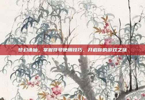 梦幻诛仙,掌握符号使用技巧,开启你的游戏之旅