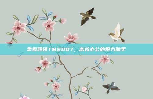 掌握腾讯TM2007,高效办公的得力助手