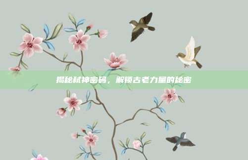 揭秘弑神密码,解锁古老力量的秘密