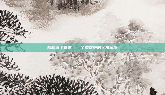 揭秘诸子百家,一个被误解的学术宝库
