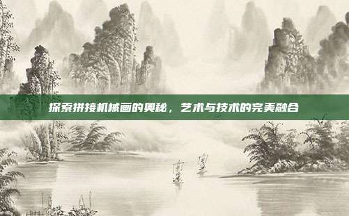 探索拼接机械画的奥秘,艺术与技术的完美融合