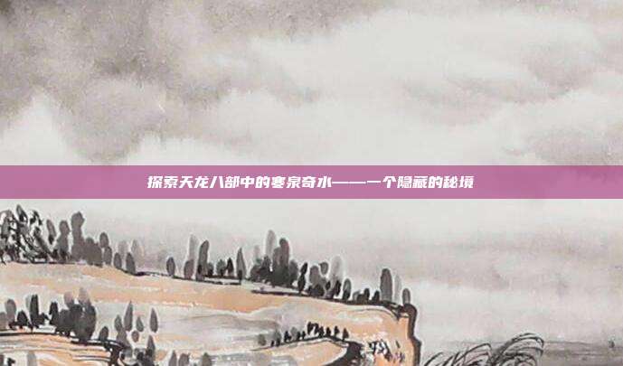 探索天龙八部中的寒泉奇水——一个隐藏的秘境