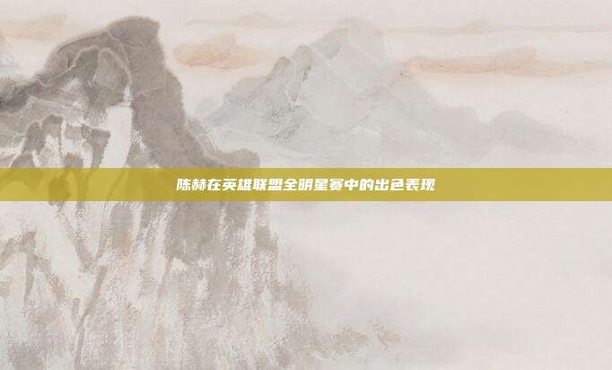 陈赫在英雄联盟全明星赛中的出色表现