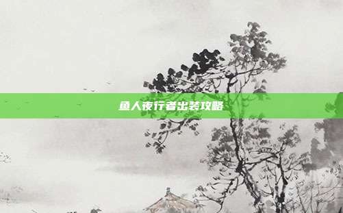 鱼人夜行者出装攻略