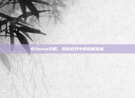 83ssss攻略,揭秘游戏中的隐藏宝藏