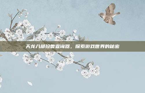 天龙八部珍兽查询器,探索游戏世界的秘密