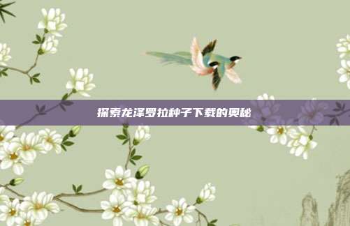 探索龙泽罗拉种子下载的奥秘