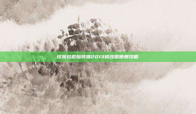 坎贝拉危险狩猎2013修改器使用攻略