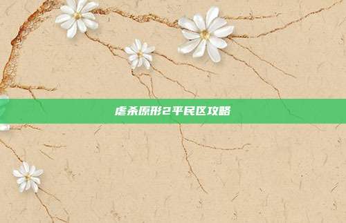 虐杀原形2平民区攻略