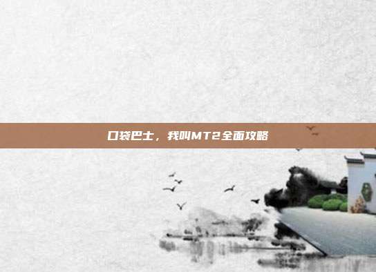 口袋巴士,我叫MT2全面攻略