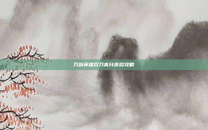 刀剑英雄双刀高分连招攻略