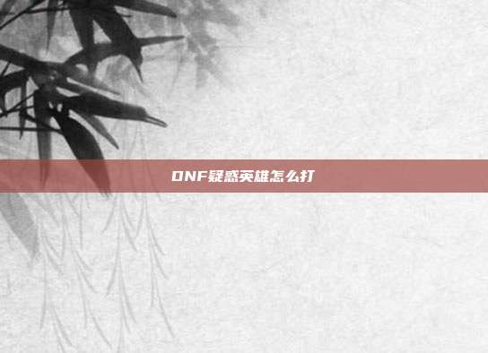 DNF疑惑英雄怎么打