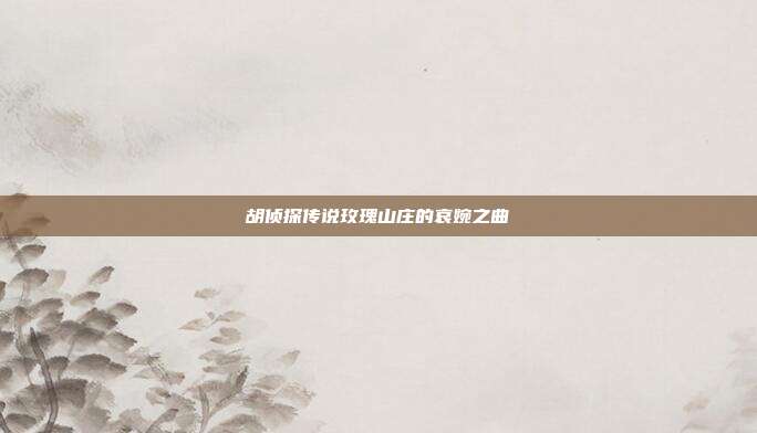 胡侦探传说玫瑰山庄的哀婉之曲