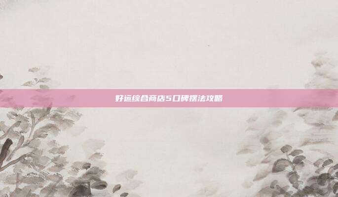 好运综合商店5口碑摆法攻略
