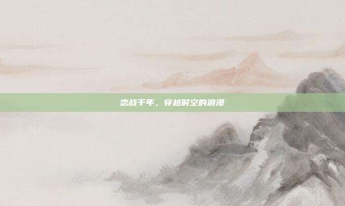 恋战千年,穿越时空的浪漫