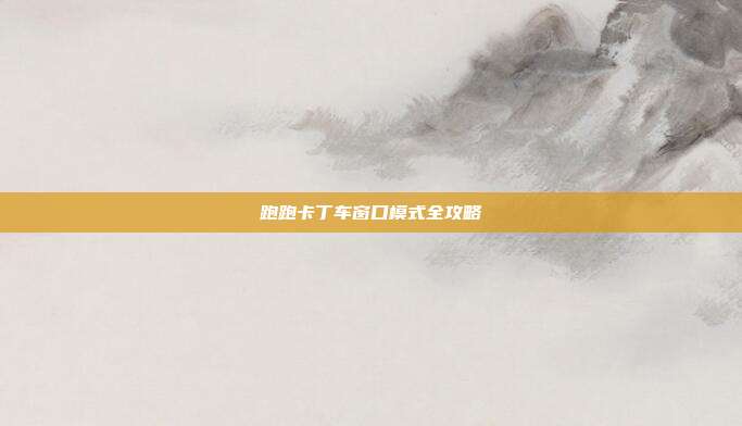 跑跑卡丁车窗口模式全攻略