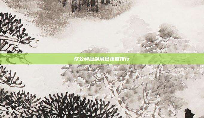 坎公骑冠剑角色强度排行