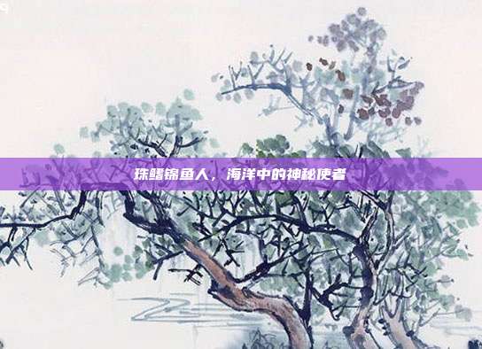 珠鳍锦鱼人,海洋中的神秘使者