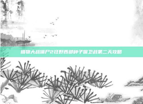 植物大战僵尸2狂野西部种子保卫战第二天攻略