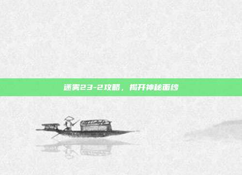 迷雾23-2攻略,揭开神秘面纱