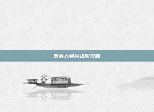 秦美人骑兵进阶攻略
