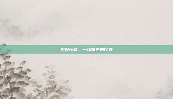 血祭花葬,一场禁忌的仪式