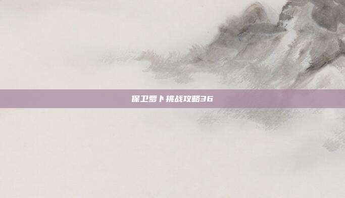 保卫萝卜挑战攻略36