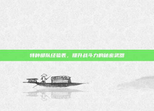 特种部队经验表,提升战斗力的秘密武器