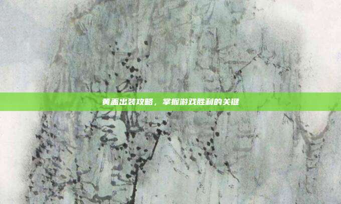 黄盖出装攻略,掌握游戏胜利的关键