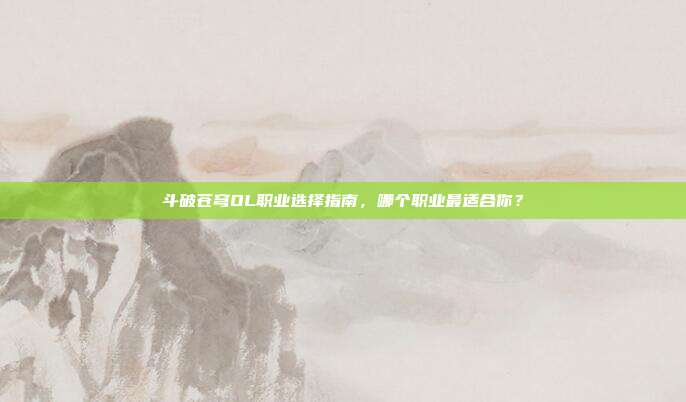 斗破苍穹OL职业选择指南,哪个职业最适合你?