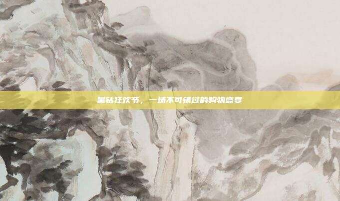 黑钻狂欢节,一场不可错过的购物盛宴