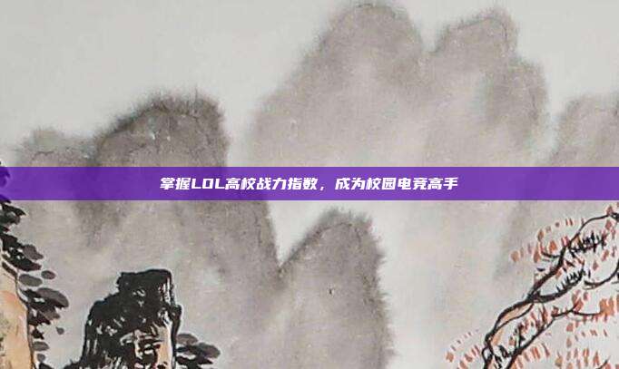 掌握LOL高校战力指数，成为校园电竞高手