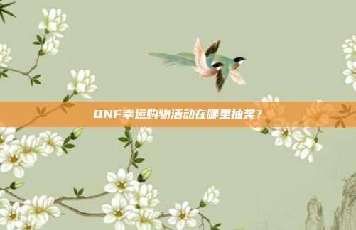 DNF幸运购物活动在哪里抽奖?